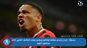 رسميًا.. ليدز يحسم صفقة أوكافور ويعلن موعد الكشف الطبي خلال ساعتين اليوم